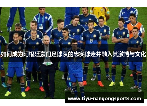 如何成为阿根廷豪门足球队的忠实球迷并融入其激情与文化