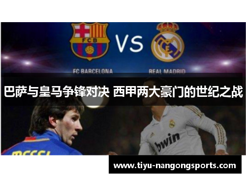巴萨与皇马争锋对决 西甲两大豪门的世纪之战
