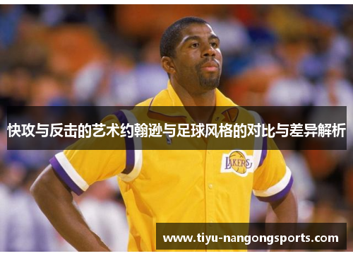 快攻与反击的艺术约翰逊与足球风格的对比与差异解析