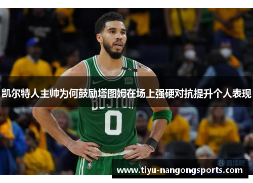 凯尔特人主帅为何鼓励塔图姆在场上强硬对抗提升个人表现