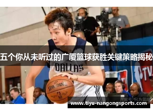 五个你从未听过的广厦篮球获胜关键策略揭秘