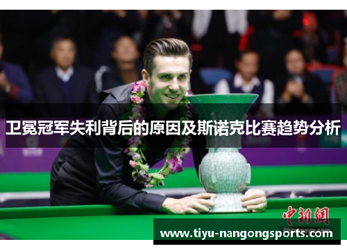 卫冕冠军失利背后的原因及斯诺克比赛趋势分析