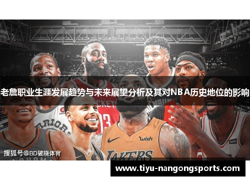 老詹职业生涯发展趋势与未来展望分析及其对NBA历史地位的影响