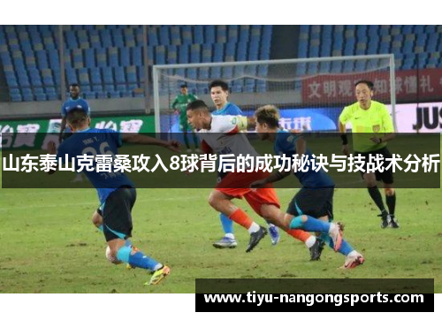山东泰山克雷桑攻入8球背后的成功秘诀与技战术分析