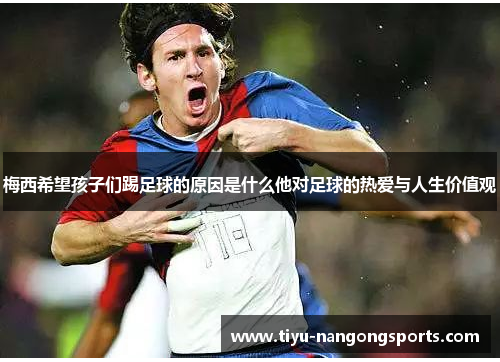 梅西希望孩子们踢足球的原因是什么他对足球的热爱与人生价值观