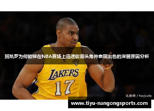 班凯罗为何能够在NBA赛场上迅速崭露头角并表现出色的深层原因分析