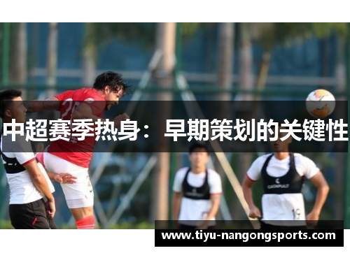 中超赛季热身：早期策划的关键性