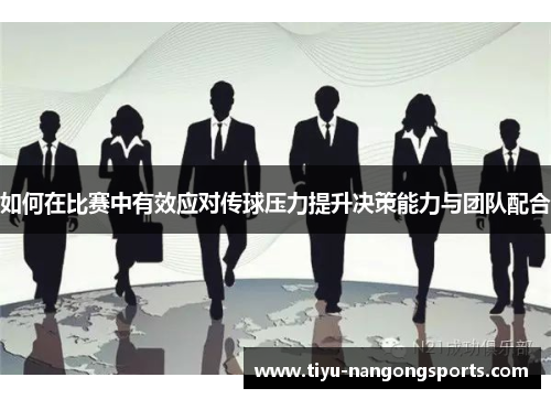 如何在比赛中有效应对传球压力提升决策能力与团队配合
