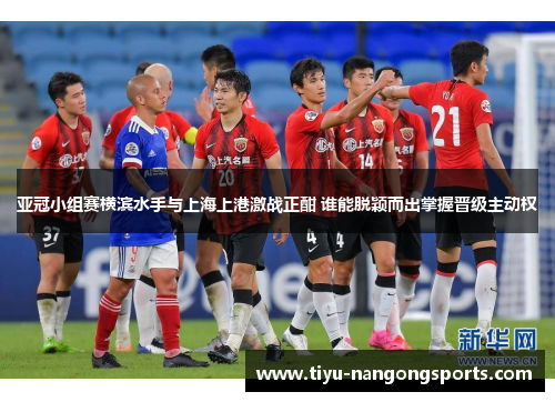 亚冠小组赛横滨水手与上海上港激战正酣 谁能脱颖而出掌握晋级主动权