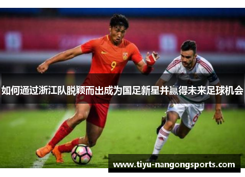 如何通过浙江队脱颖而出成为国足新星并赢得未来足球机会