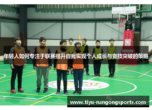 年轻人如何专注于联赛提升自我实现个人成长与竞技突破的策略