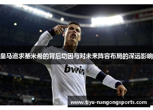 皇马追求基米希的背后动因与对未来阵容布局的深远影响