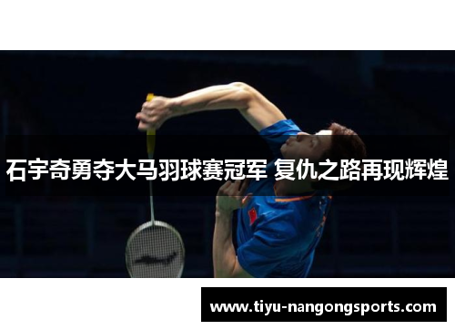 石宇奇勇夺大马羽球赛冠军 复仇之路再现辉煌