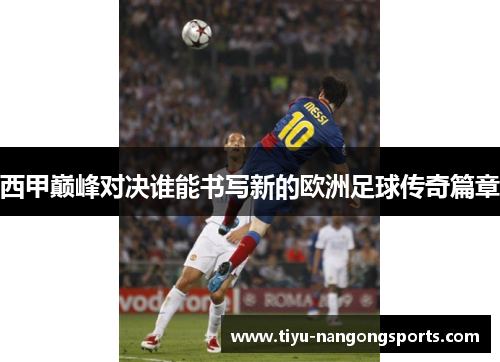 西甲巅峰对决谁能书写新的欧洲足球传奇篇章