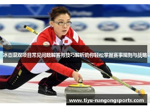 冰壶混双项目常见问题解答与技巧解析助你轻松掌握赛事规则与战略