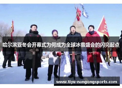 哈尔滨亚冬会开幕式为何成为全球冰雪盛会的闪亮起点