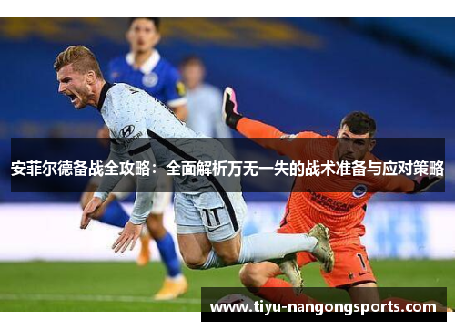 安菲尔德备战全攻略：全面解析万无一失的战术准备与应对策略