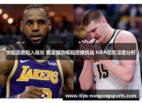 快船连败陷入低谷 掘金强势崛起迎接挑战 NBA动态深度分析
