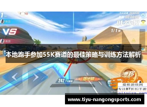 本地跑手参加55K赛道的最佳策略与训练方法解析