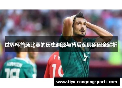 世界杯首场比赛的历史渊源与背后深层原因全解析