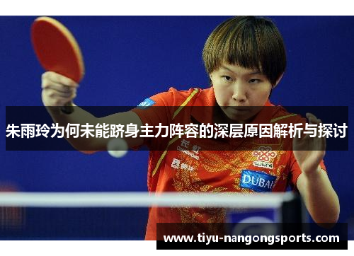 朱雨玲为何未能跻身主力阵容的深层原因解析与探讨