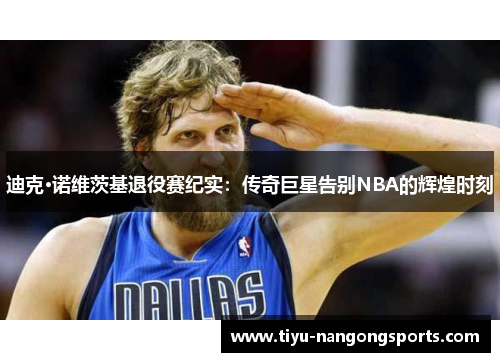 迪克·诺维茨基退役赛纪实：传奇巨星告别NBA的辉煌时刻