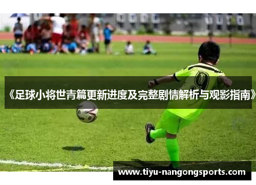 《足球小将世青篇更新进度及完整剧情解析与观影指南》