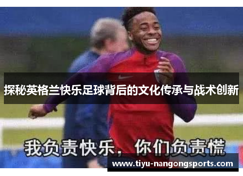 探秘英格兰快乐足球背后的文化传承与战术创新