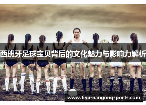 西班牙足球宝贝背后的文化魅力与影响力解析