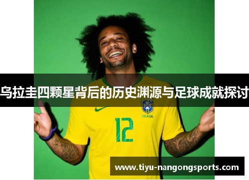 乌拉圭四颗星背后的历史渊源与足球成就探讨