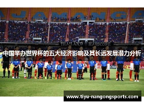中国举办世界杯的五大经济影响及其长远发展潜力分析