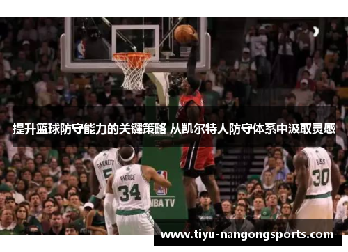 提升篮球防守能力的关键策略 从凯尔特人防守体系中汲取灵感